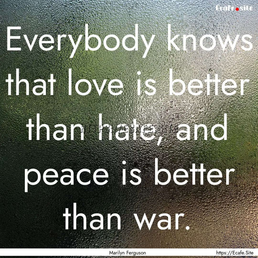 Everybody knows that love is better than.... : Quote by Marilyn Ferguson