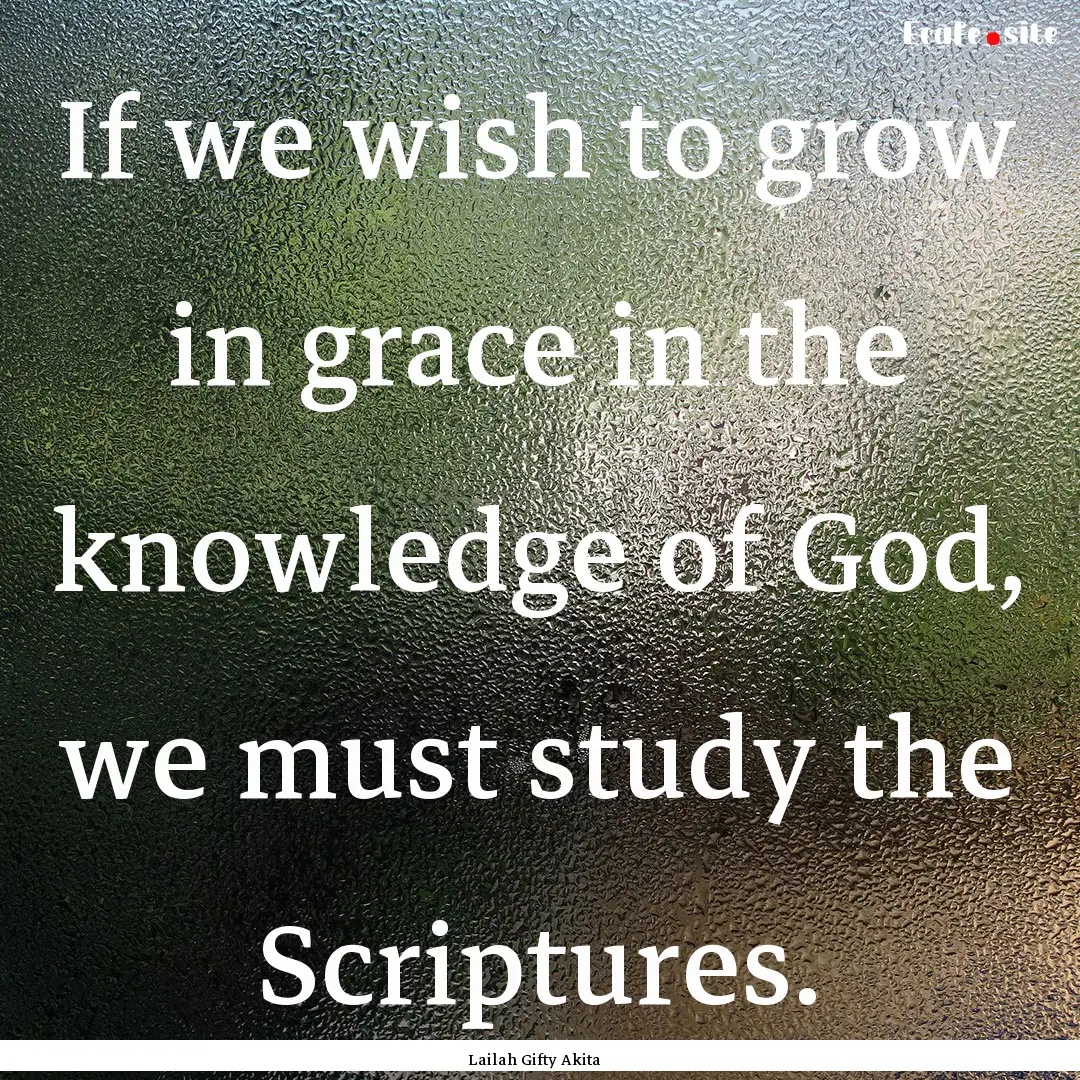 If we wish to grow in grace in the knowledge.... : Quote by Lailah Gifty Akita