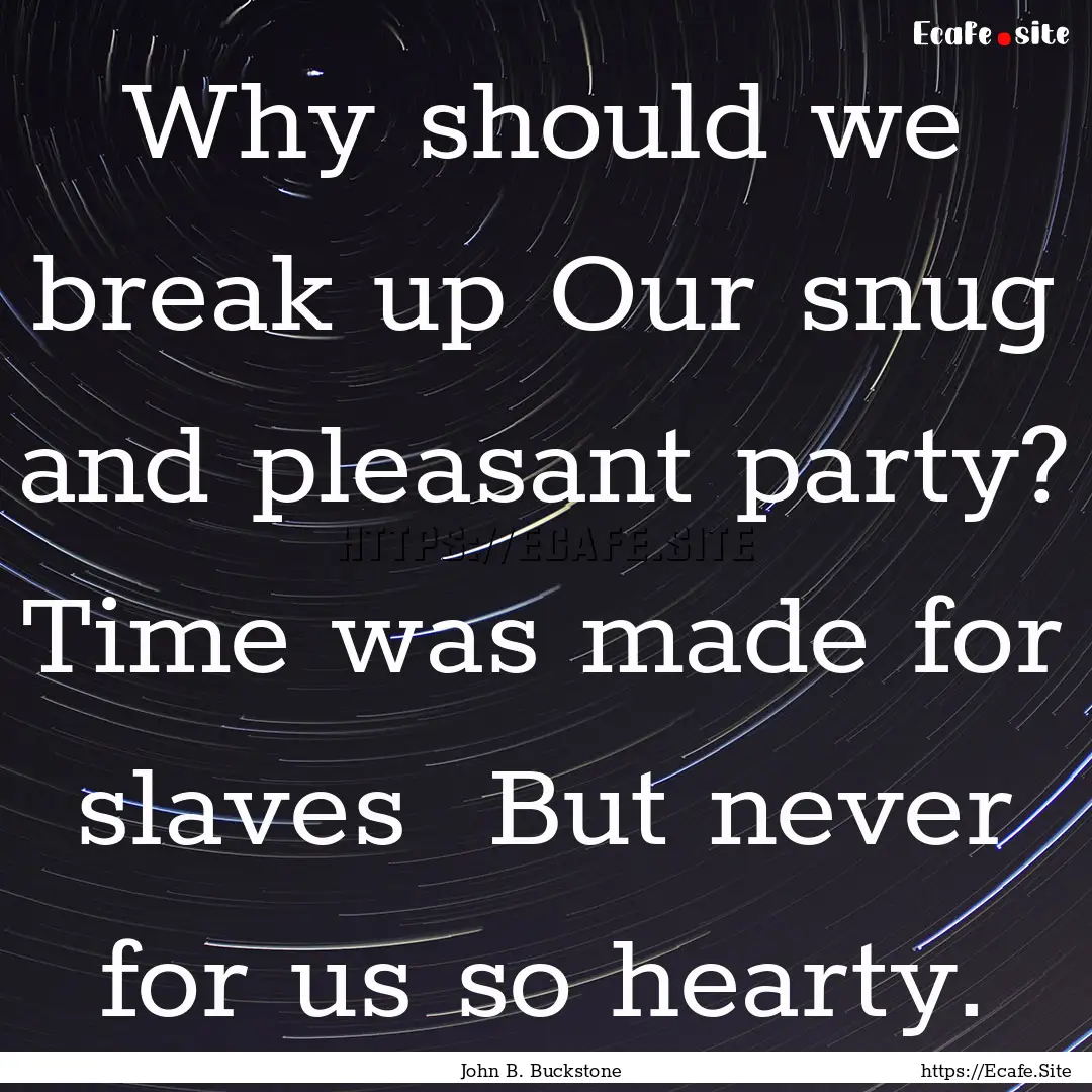 Why should we break up Our snug and pleasant.... : Quote by John B. Buckstone