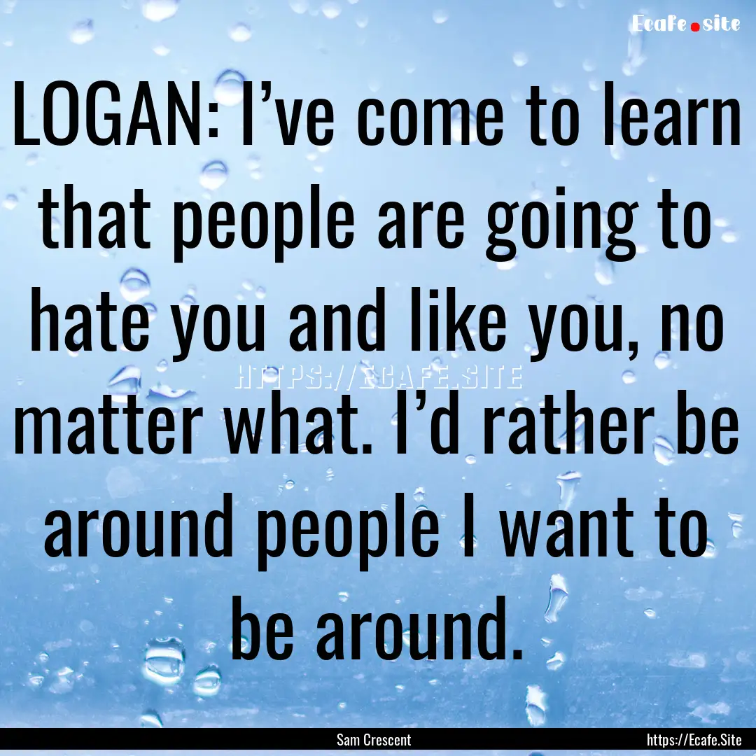 LOGAN: I’ve come to learn that people are.... : Quote by Sam Crescent