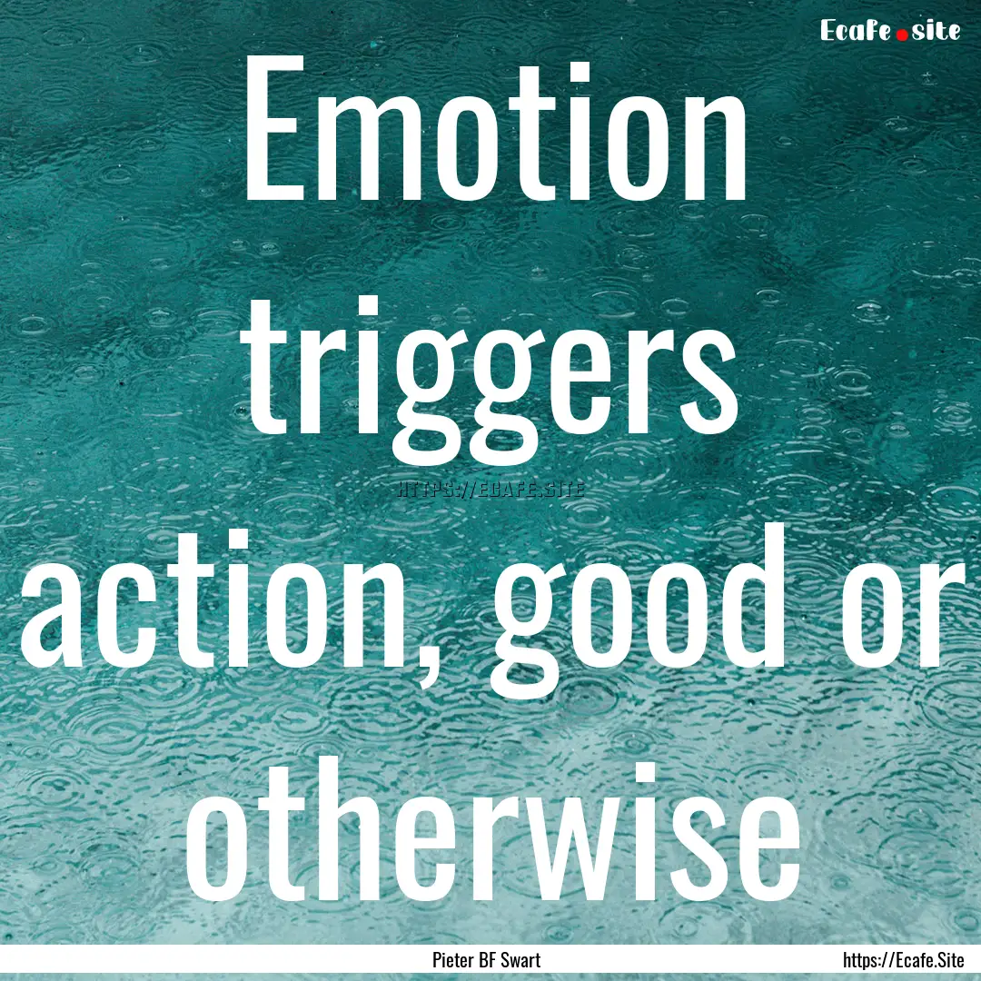 Emotion triggers action, good or otherwise.... : Quote by Pieter BF Swart