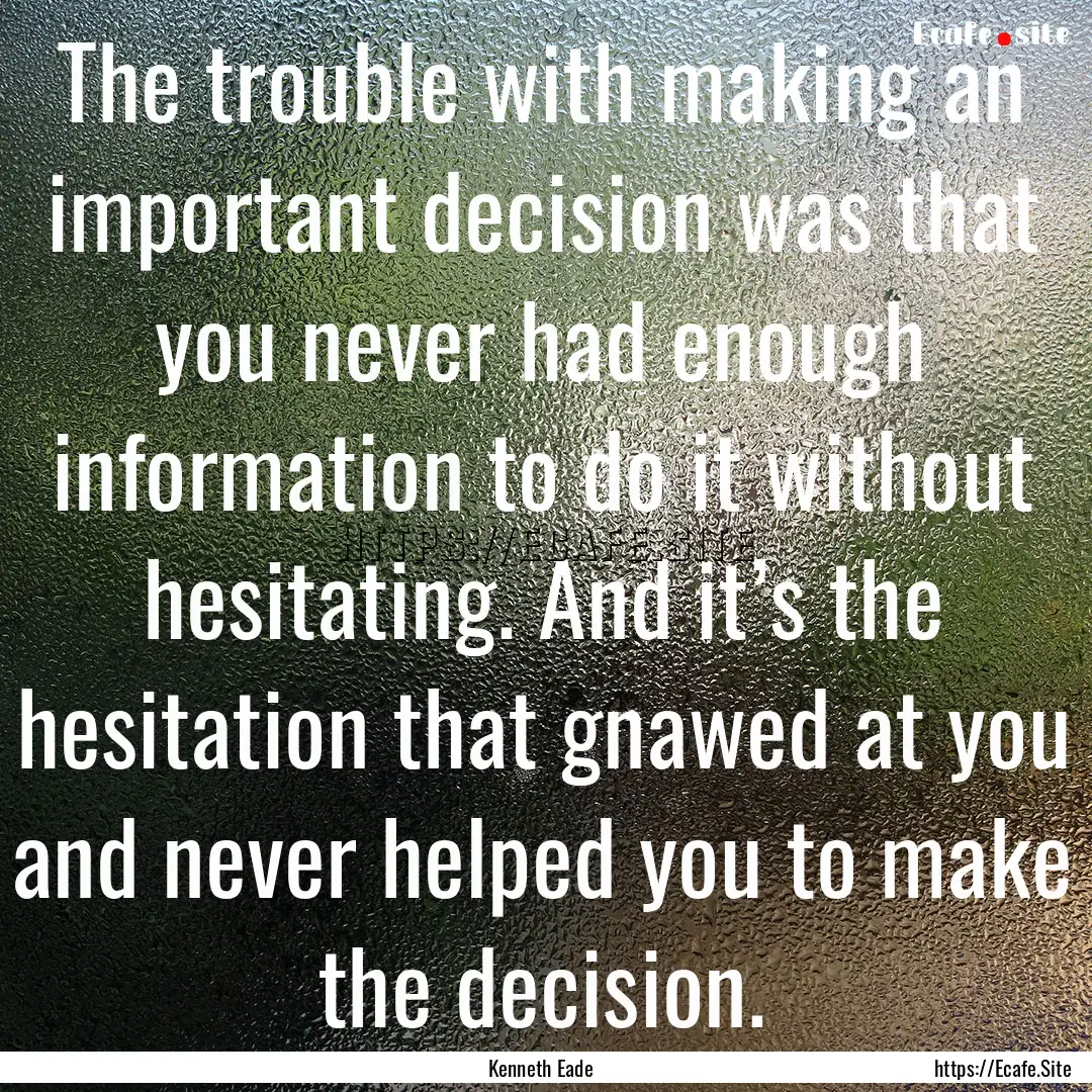 The trouble with making an important decision.... : Quote by Kenneth Eade