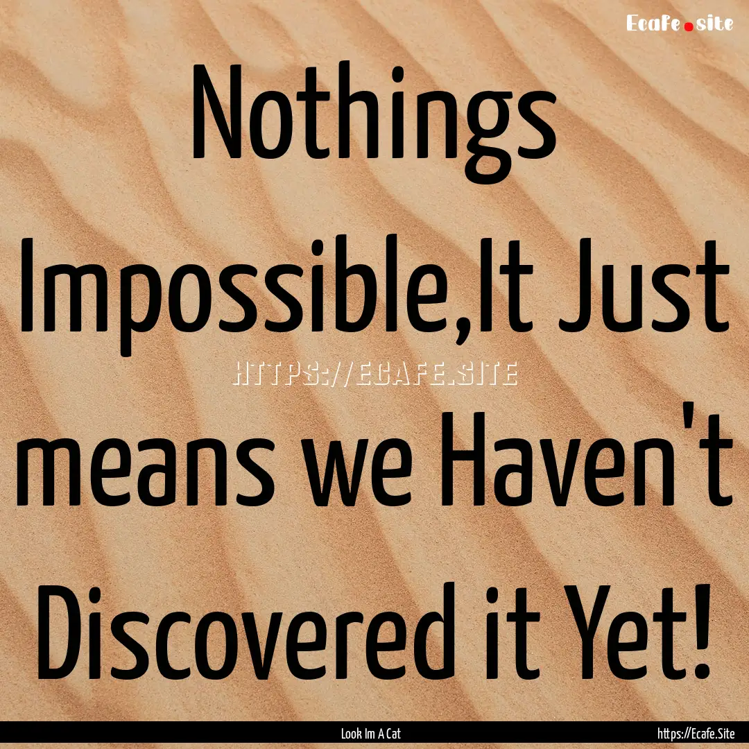 Nothings Impossible,It Just means we Haven't.... : Quote by Look Im A Cat