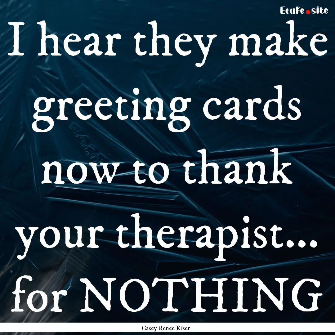 I hear they make greeting cards now to thank.... : Quote by Casey Renee Kiser