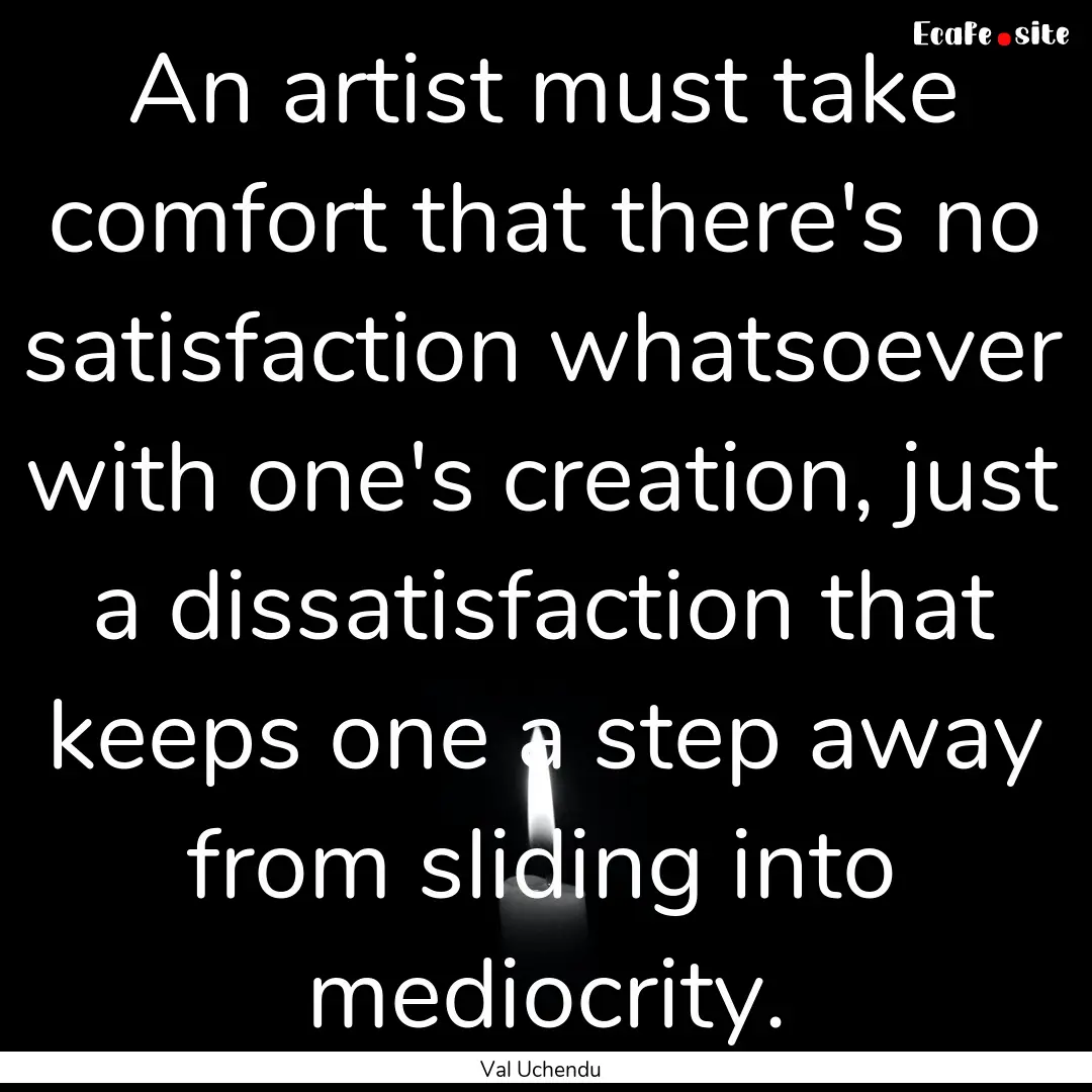 An artist must take comfort that there's.... : Quote by Val Uchendu