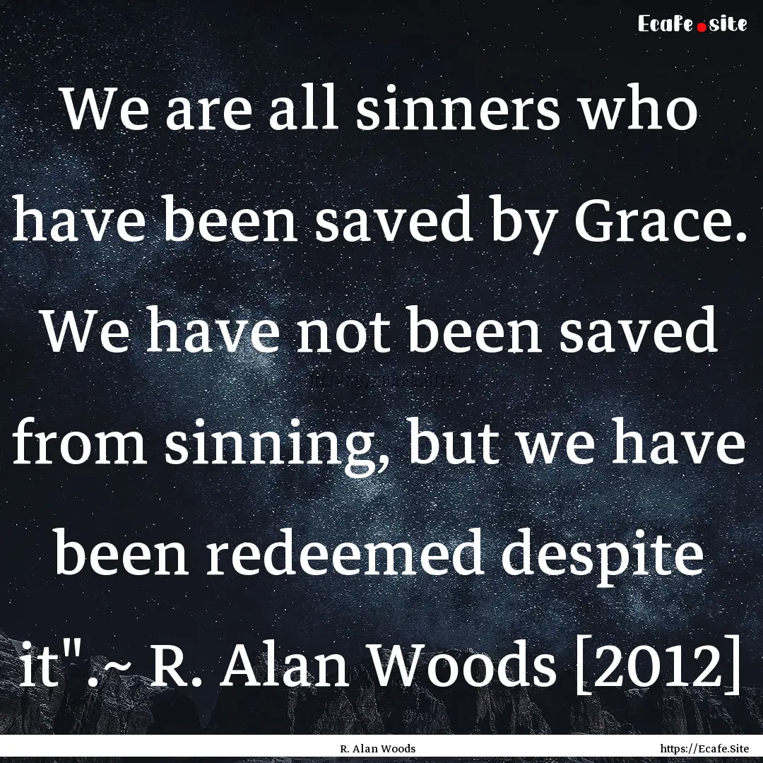 We are all sinners who have been saved by.... : Quote by R. Alan Woods