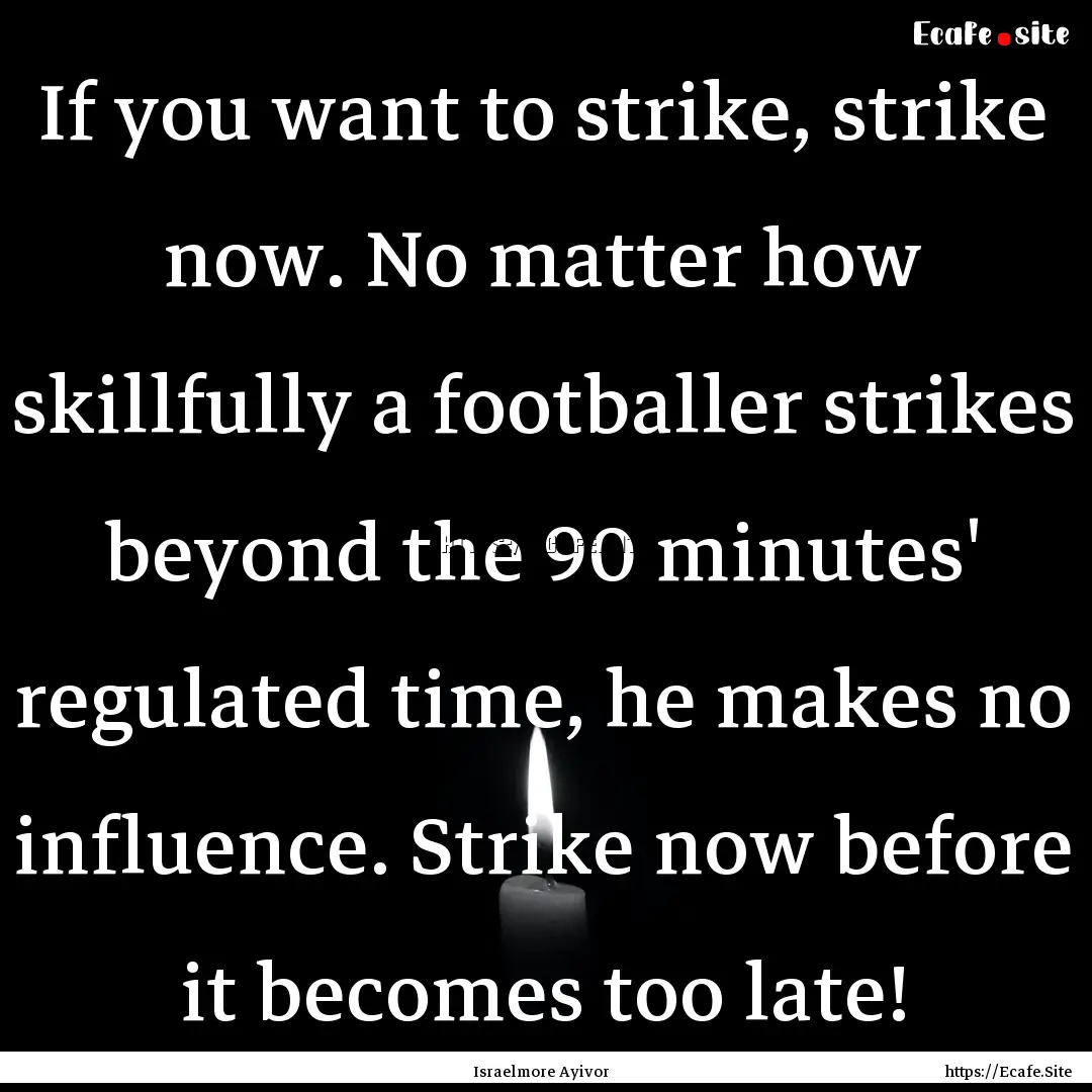 If you want to strike, strike now. No matter.... : Quote by Israelmore Ayivor