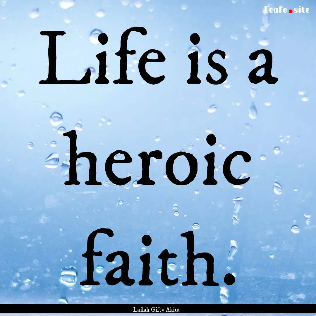 Life is a heroic faith. : Quote by Lailah Gifty Akita