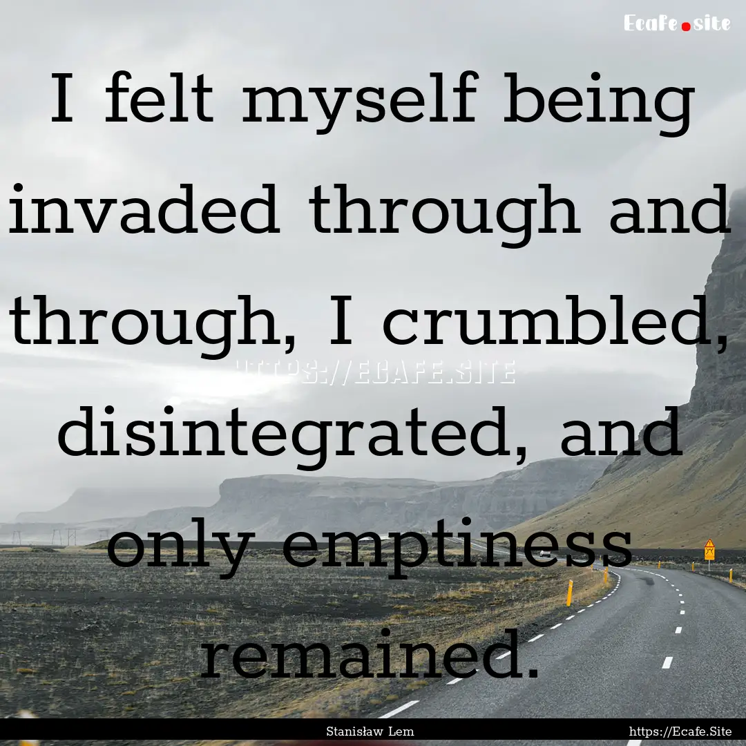 I felt myself being invaded through and through,.... : Quote by Stanisław Lem