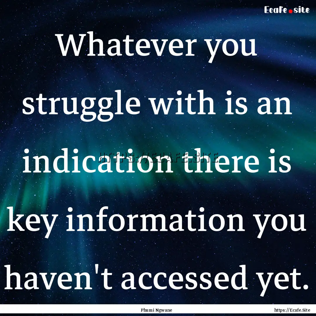 Whatever you struggle with is an indication.... : Quote by Phumi Ngwane