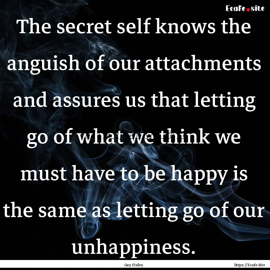 The secret self knows the anguish of our.... : Quote by Guy Finley