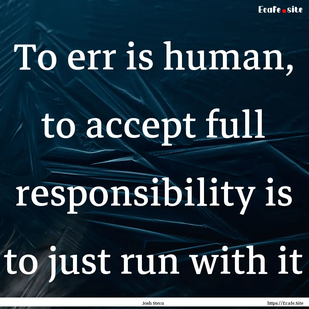 To err is human, to accept full responsibility.... : Quote by Josh Stern