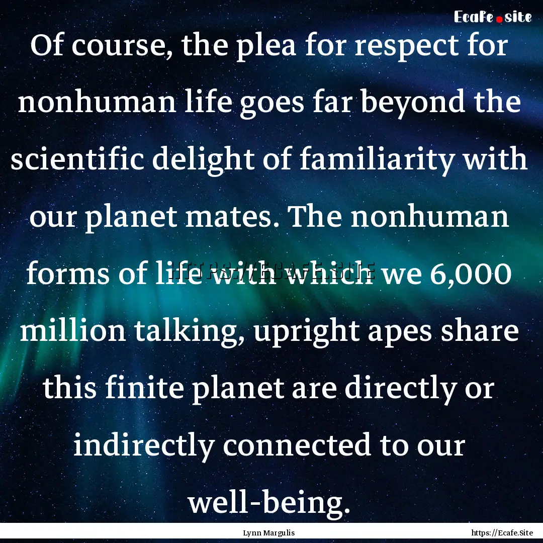 Of course, the plea for respect for nonhuman.... : Quote by Lynn Margulis