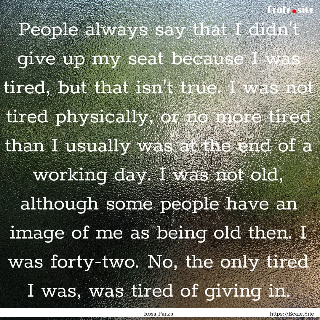 People always say that I didn't give up my.... : Quote by Rosa Parks