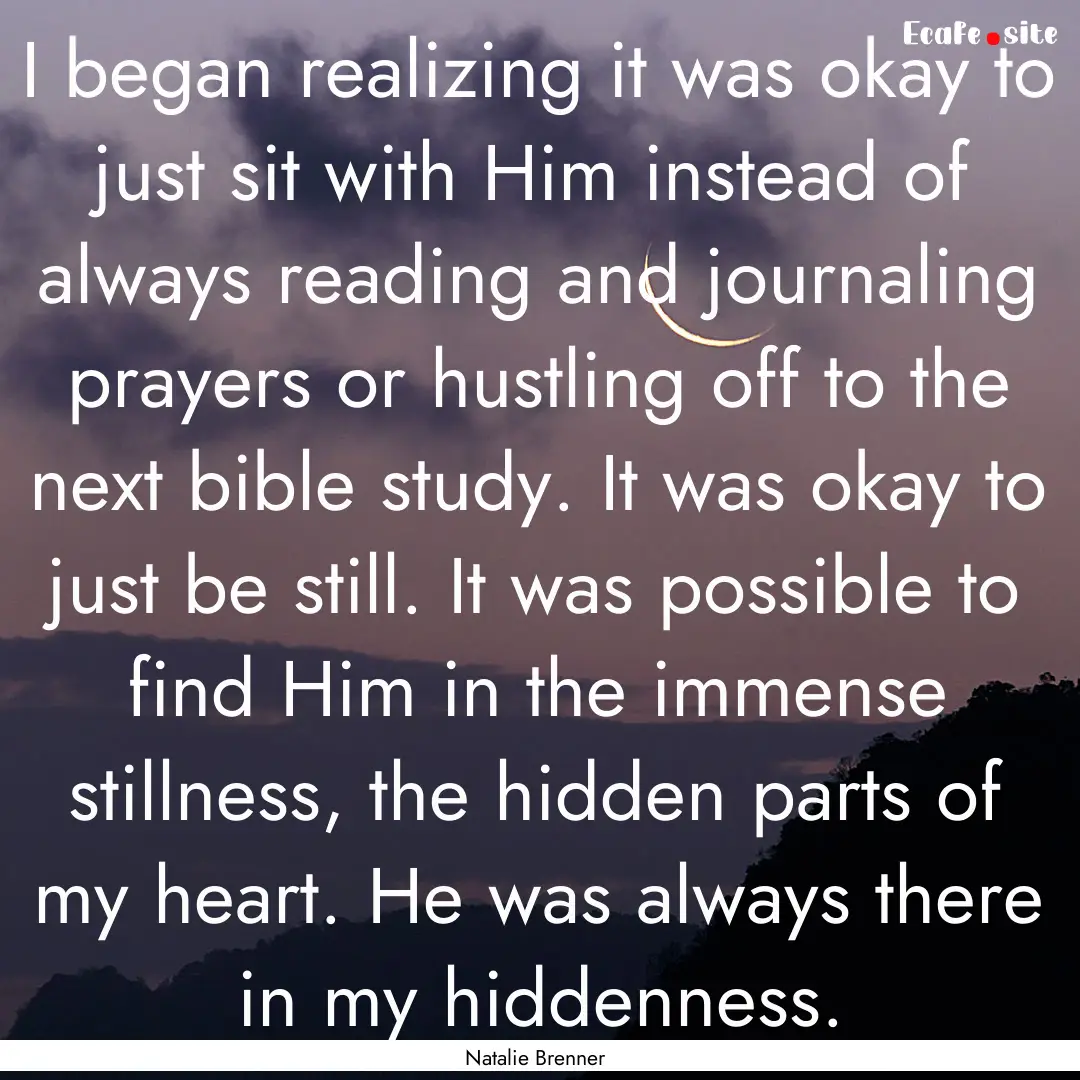 I began realizing it was okay to just sit.... : Quote by Natalie Brenner