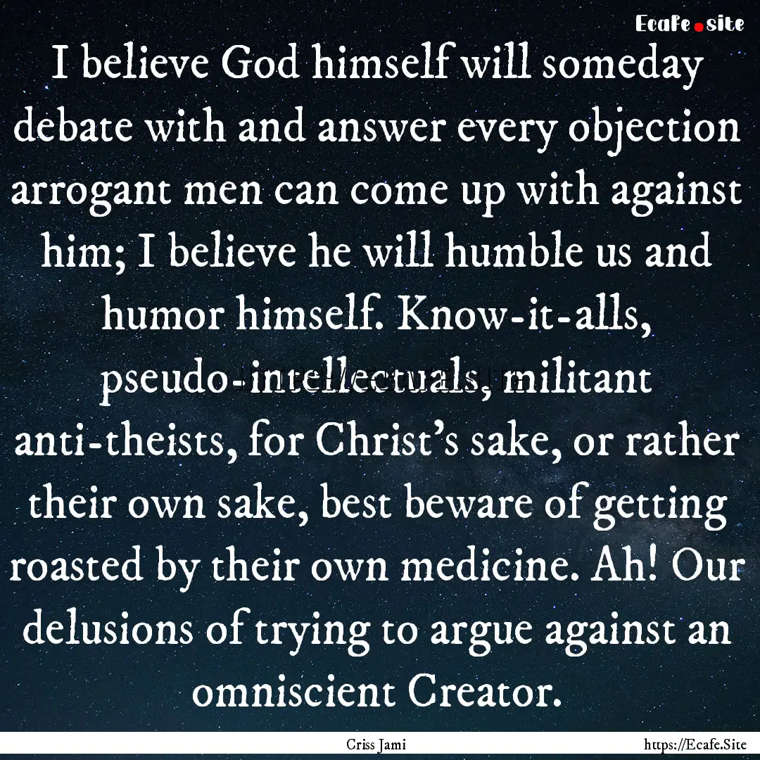 I believe God himself will someday debate.... : Quote by Criss Jami