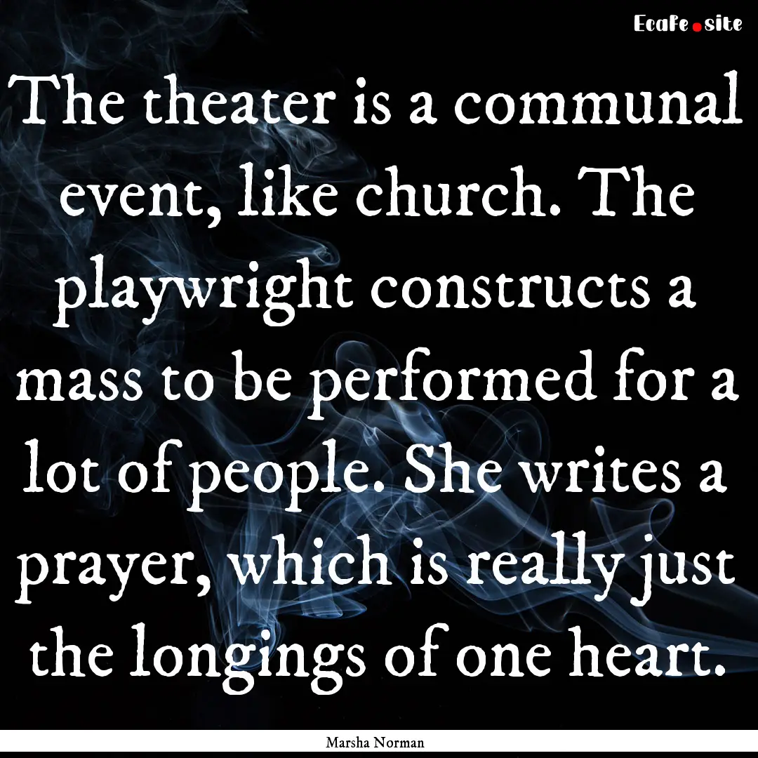 The theater is a communal event, like church..... : Quote by Marsha Norman