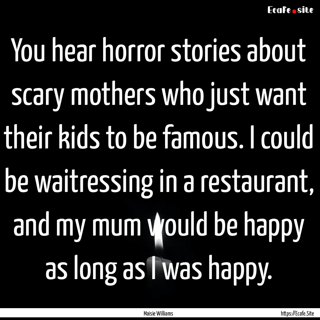 You hear horror stories about scary mothers.... : Quote by Maisie Williams