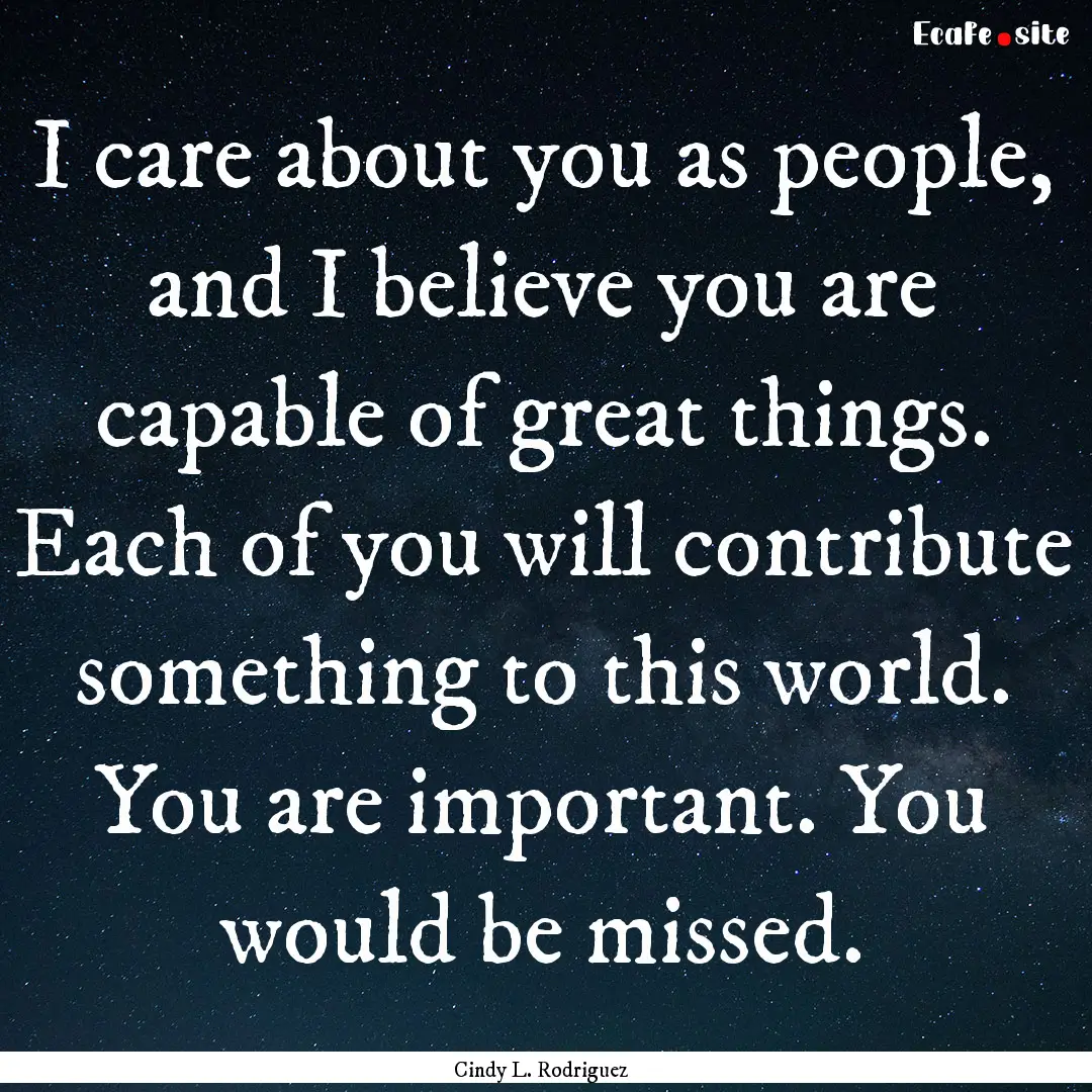 I care about you as people, and I believe.... : Quote by Cindy L. Rodriguez