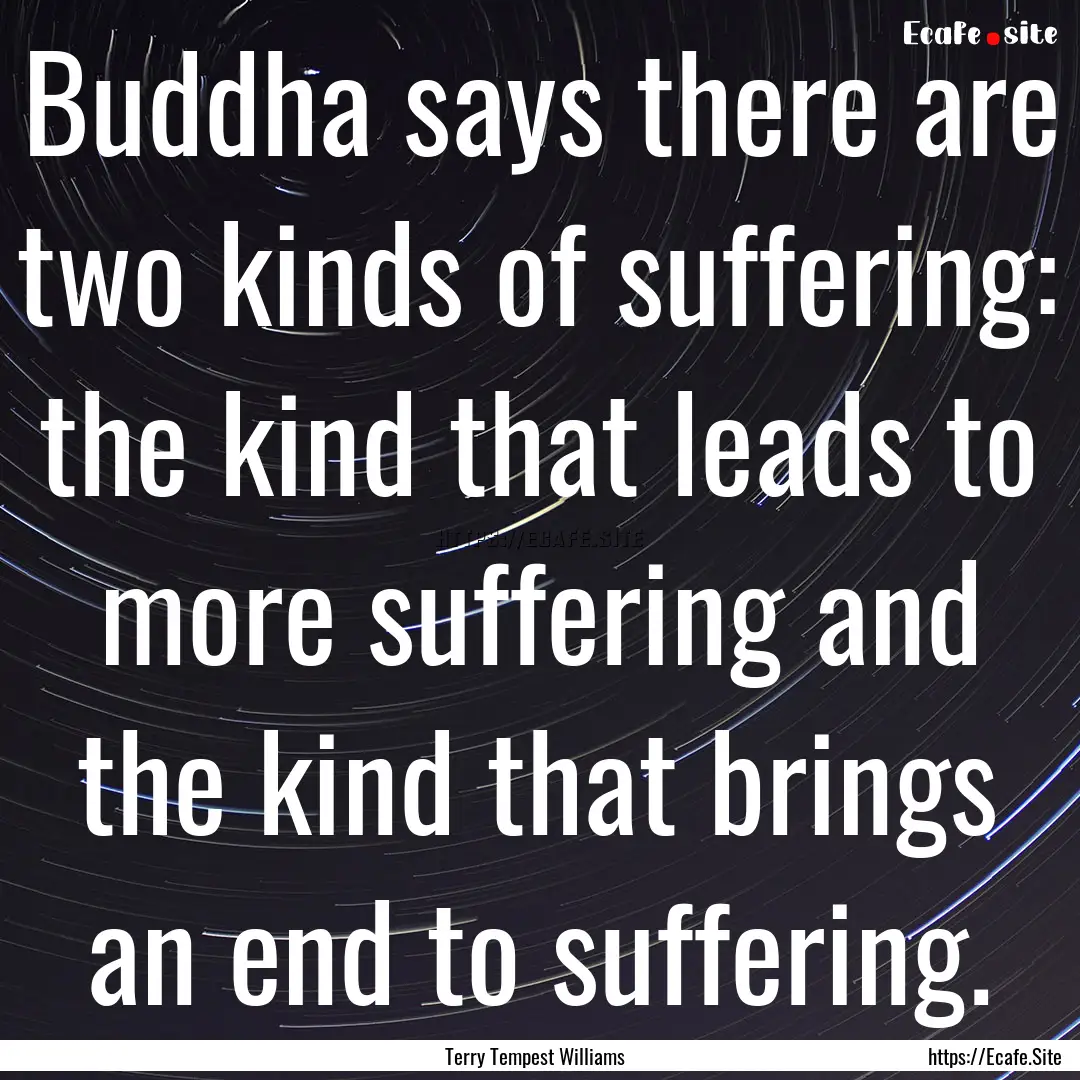 Buddha says there are two kinds of suffering:.... : Quote by Terry Tempest Williams