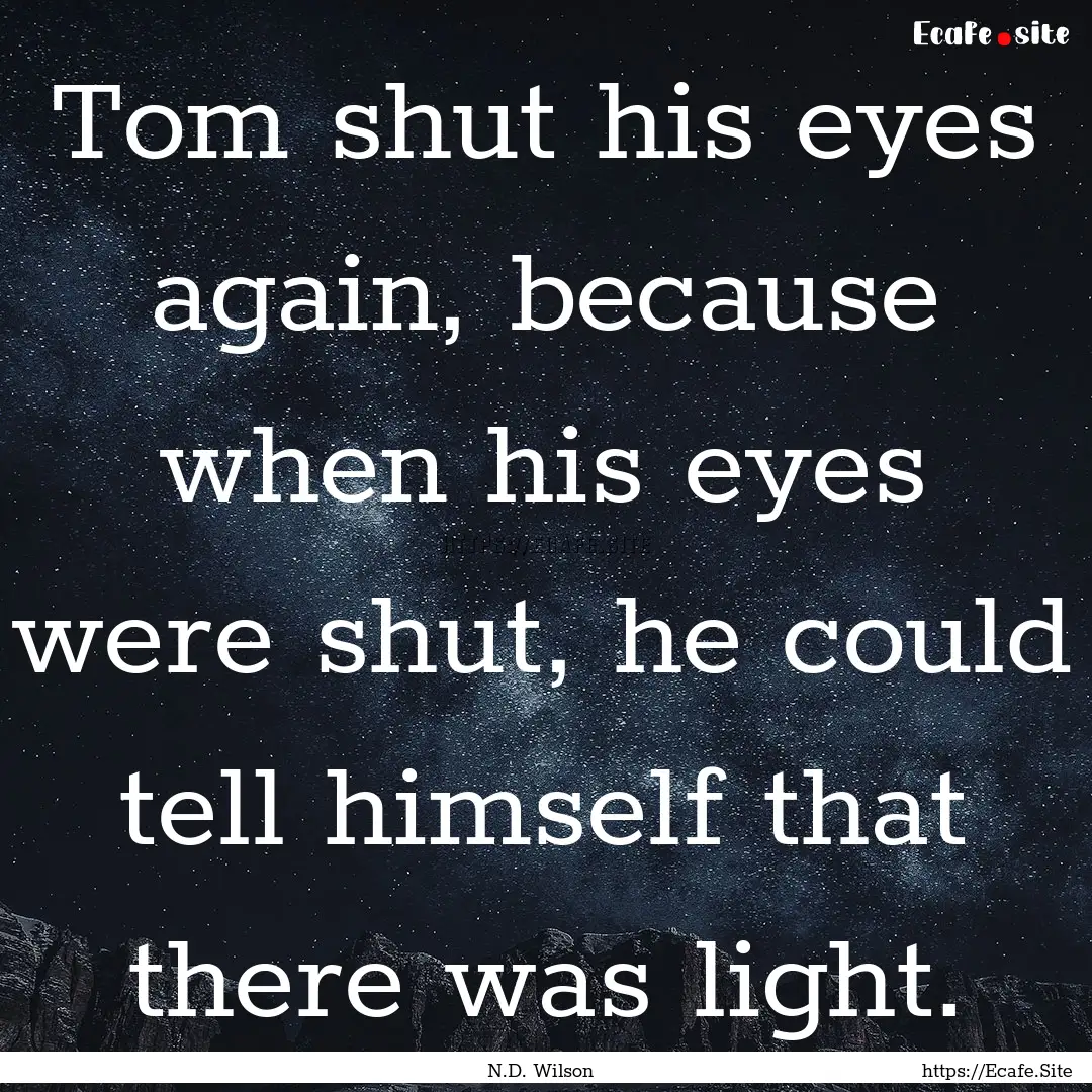 Tom shut his eyes again, because when his.... : Quote by N.D. Wilson