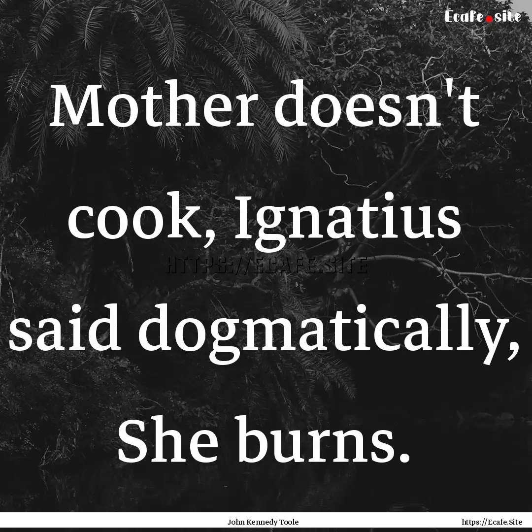 Mother doesn't cook, Ignatius said dogmatically,.... : Quote by John Kennedy Toole