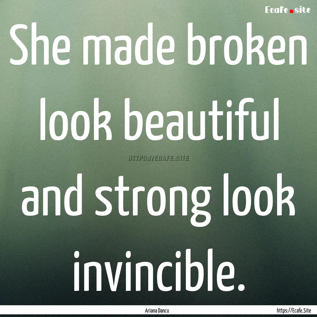 She made broken look beautiful and strong.... : Quote by Ariana Dancu