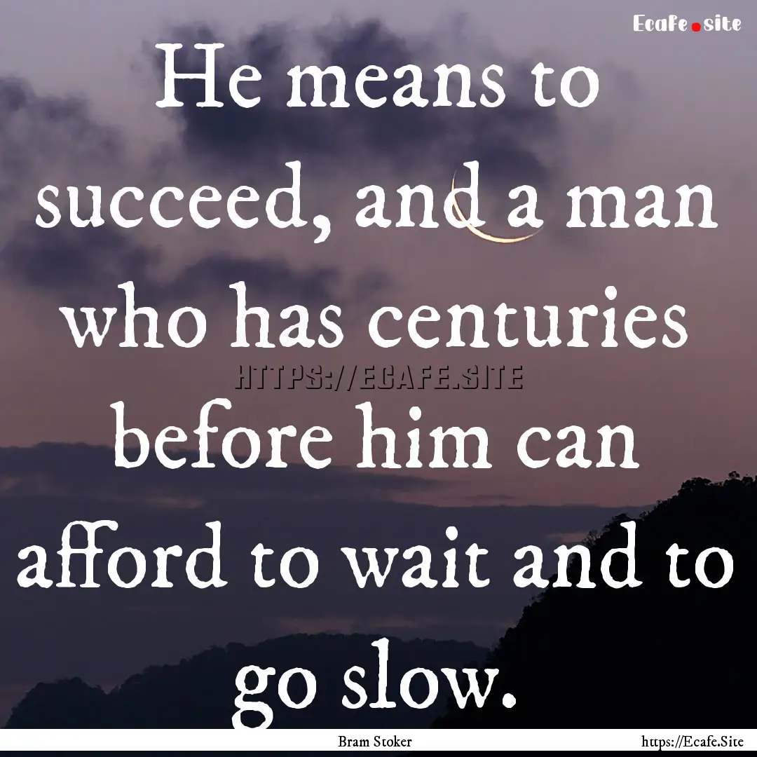 He means to succeed, and a man who has centuries.... : Quote by Bram Stoker