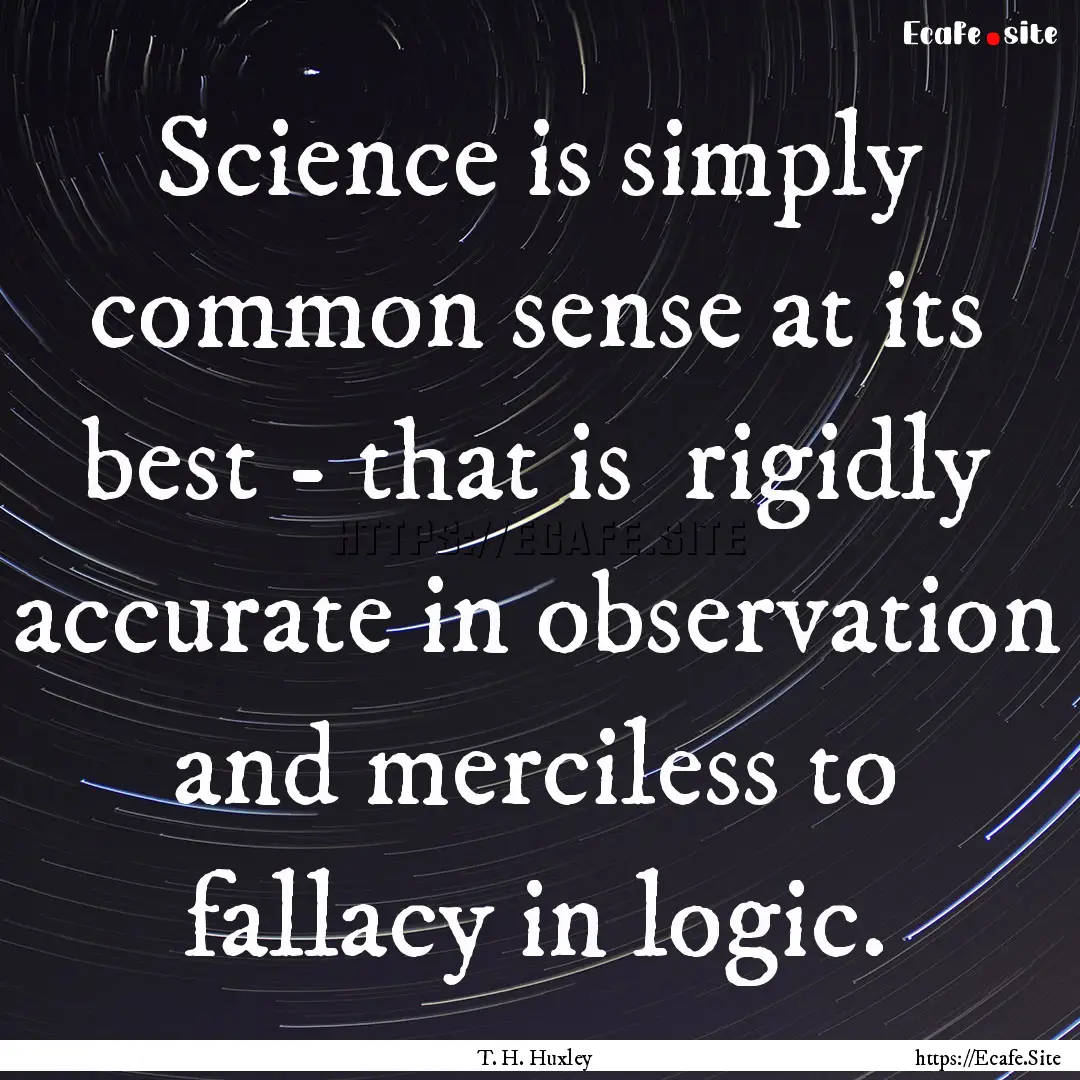 Science is simply common sense at its best.... : Quote by T. H. Huxley