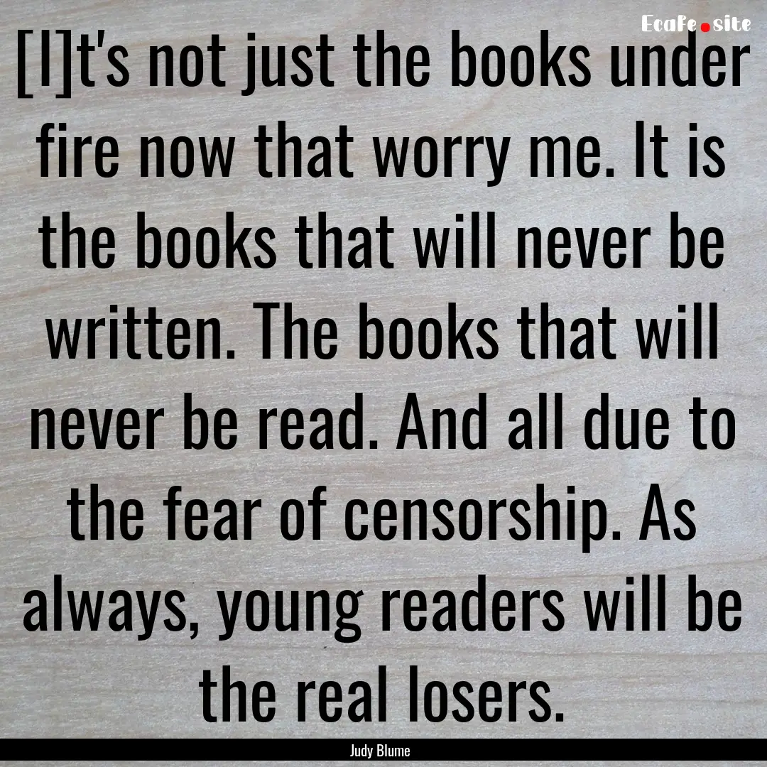 [I]t's not just the books under fire now.... : Quote by Judy Blume