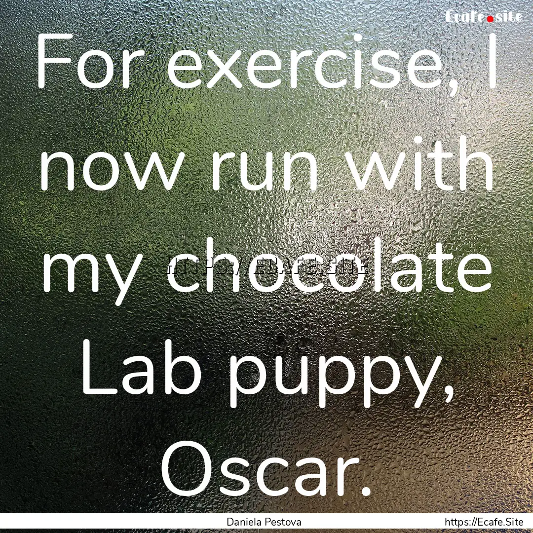 For exercise, I now run with my chocolate.... : Quote by Daniela Pestova