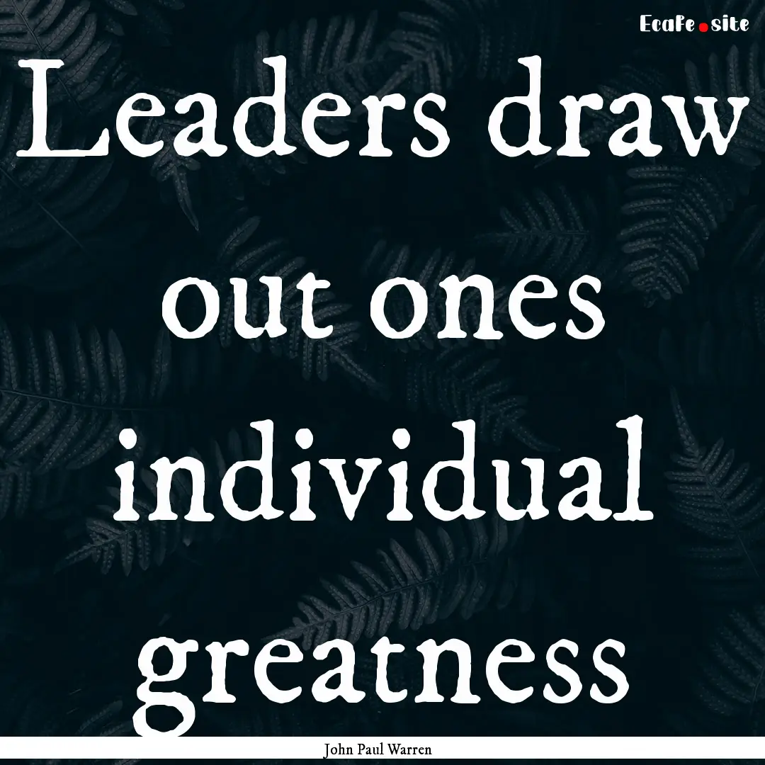 Leaders draw out ones individual greatness.... : Quote by John Paul Warren