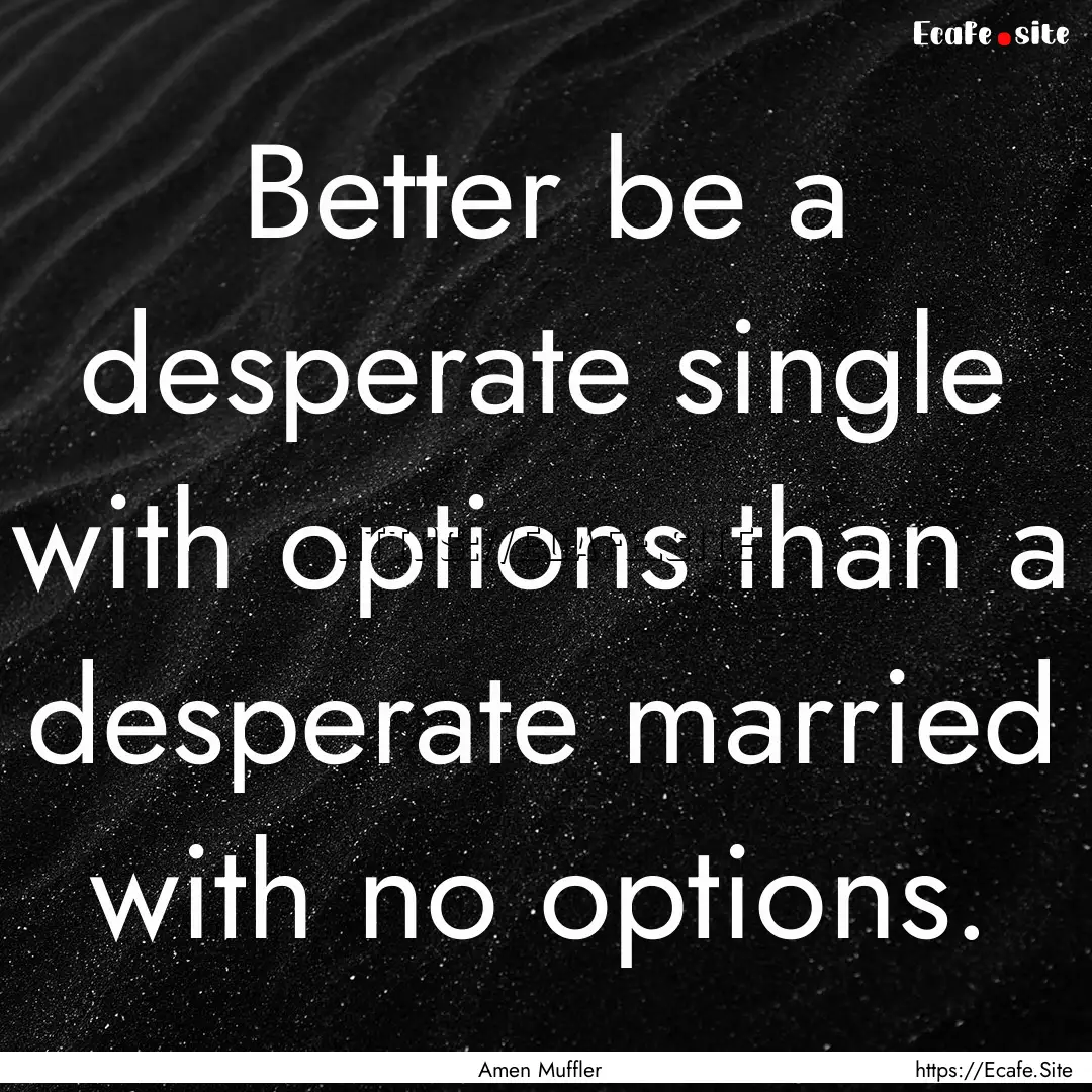 Better be a desperate single with options.... : Quote by Amen Muffler