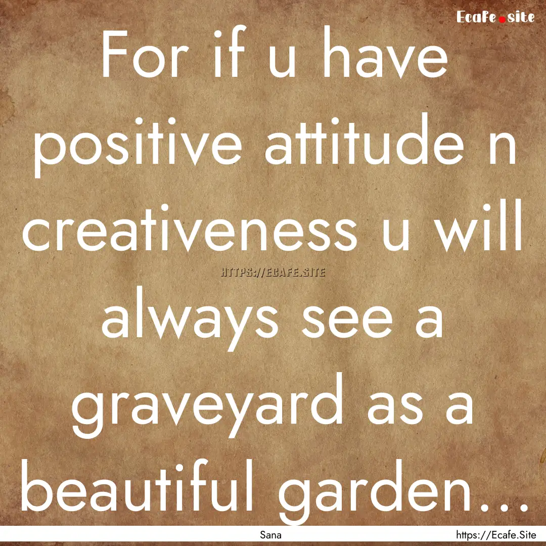 For if u have positive attitude n creativeness.... : Quote by Sana