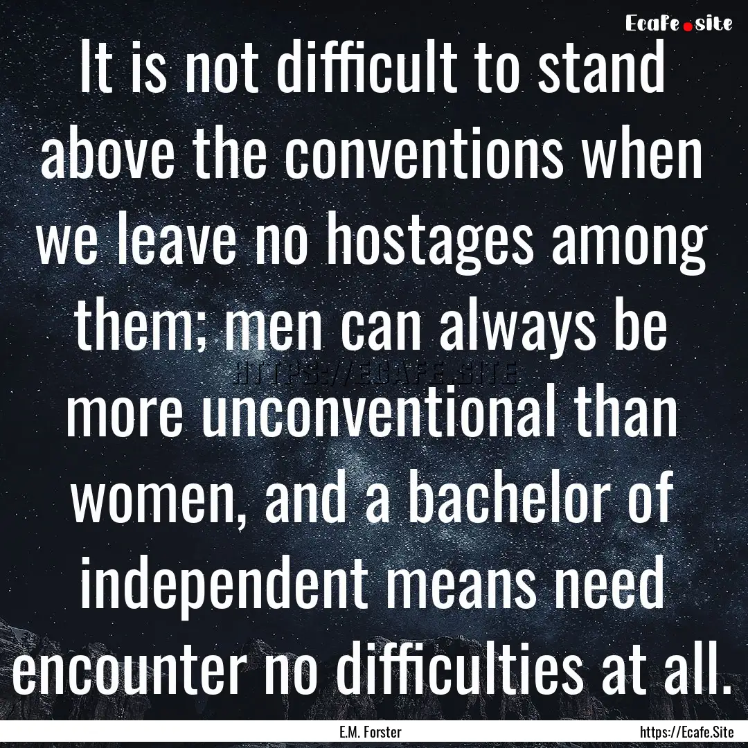 It is not difficult to stand above the conventions.... : Quote by E.M. Forster