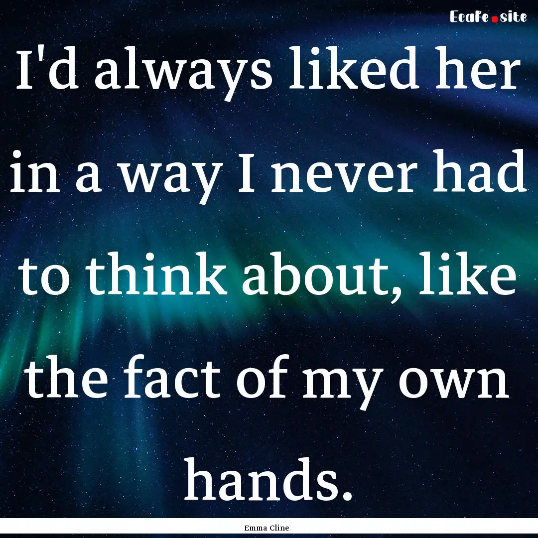 I'd always liked her in a way I never had.... : Quote by Emma Cline