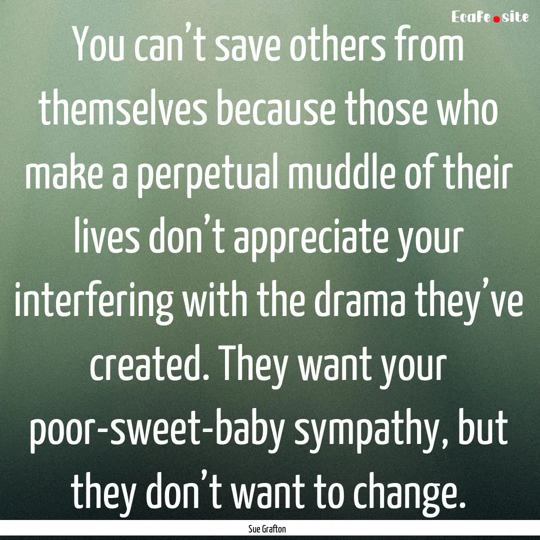 You can’t save others from themselves because.... : Quote by Sue Grafton