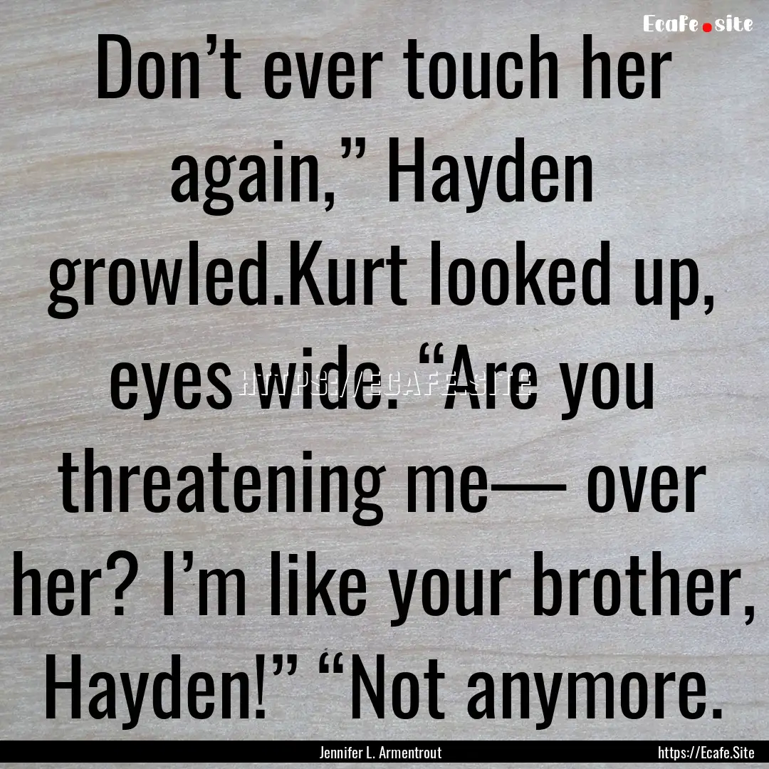 Don’t ever touch her again,” Hayden growled.Kurt.... : Quote by Jennifer L. Armentrout