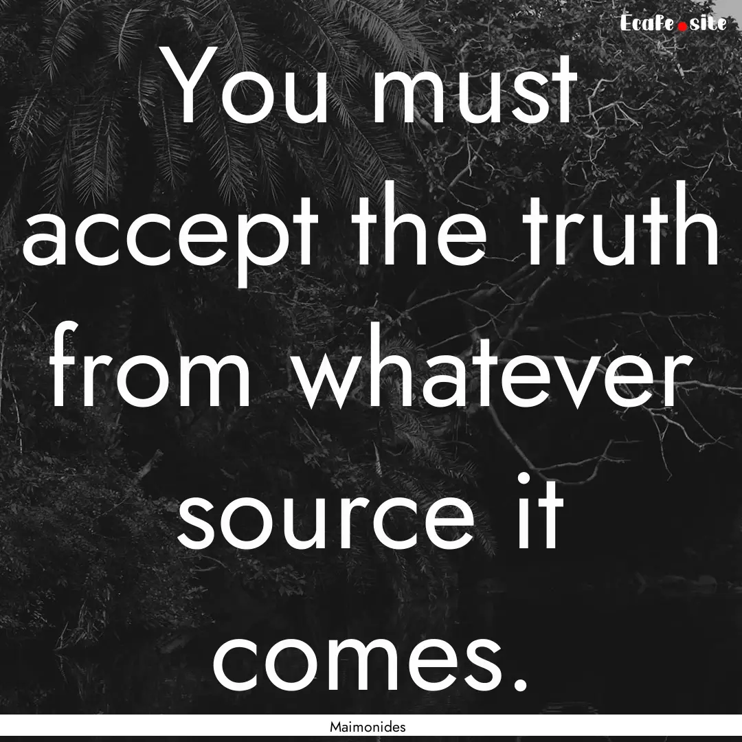 You must accept the truth from whatever source.... : Quote by Maimonides