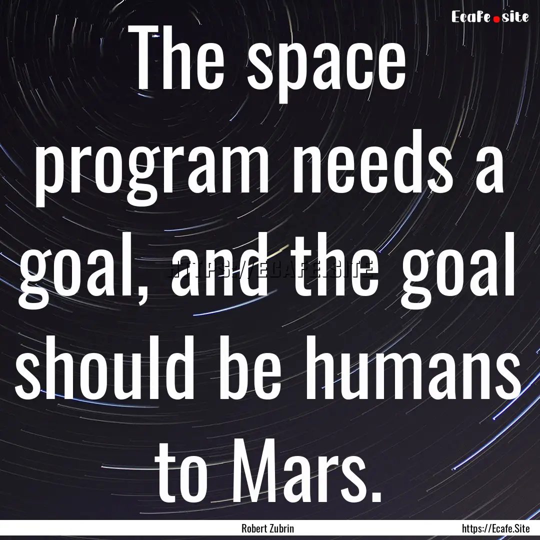 The space program needs a goal, and the goal.... : Quote by Robert Zubrin