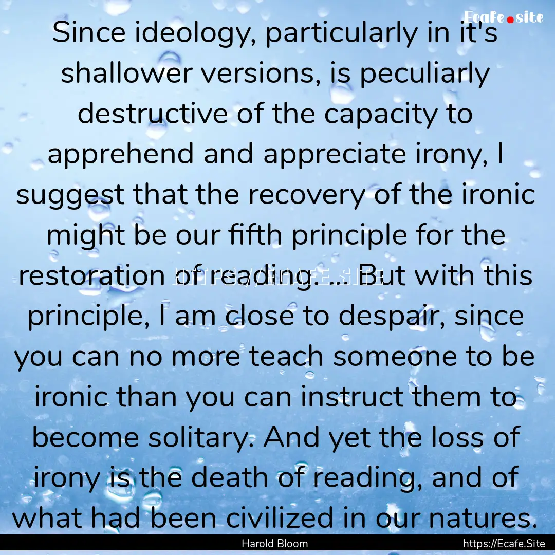 Since ideology, particularly in it's shallower.... : Quote by Harold Bloom