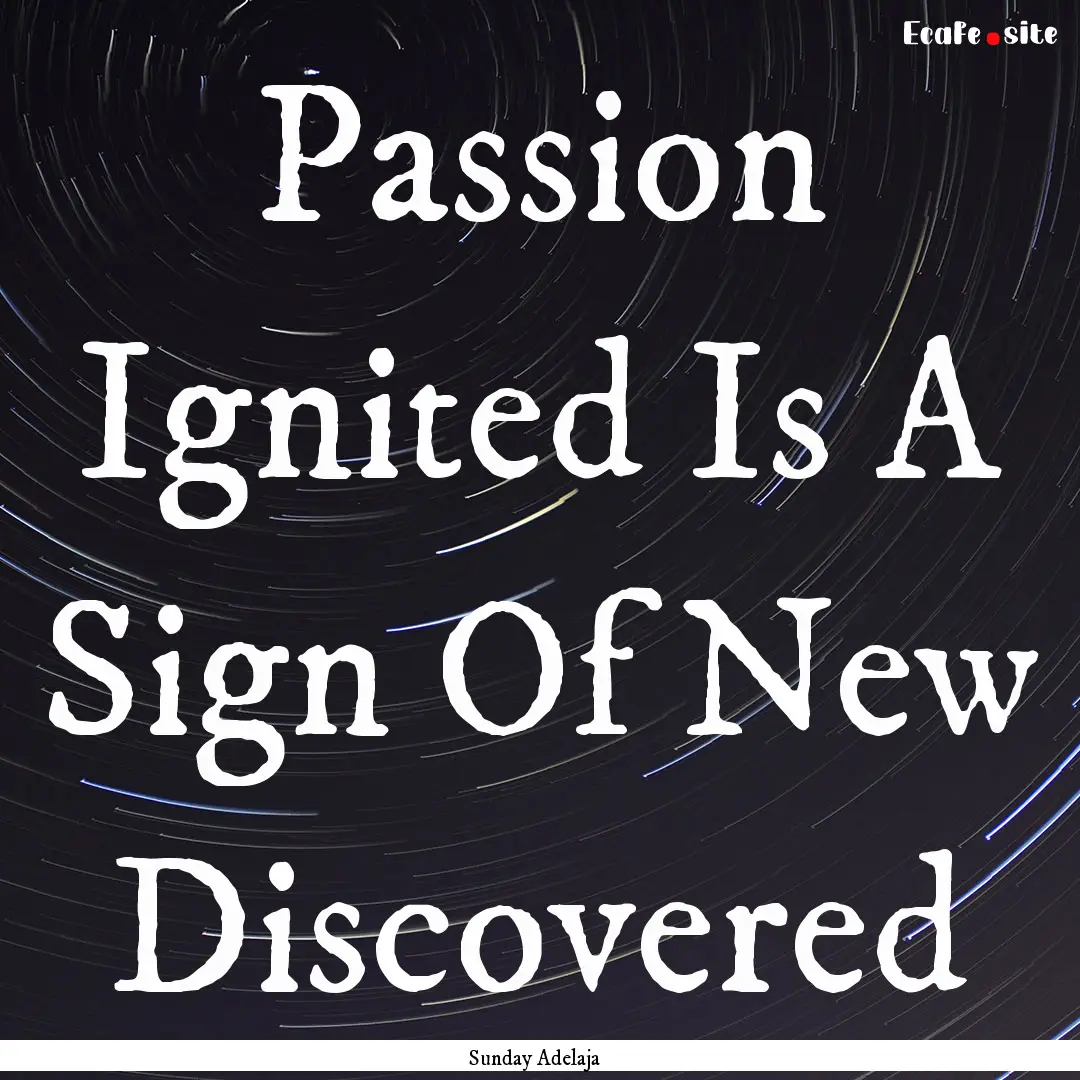 Passion Ignited Is A Sign Of New Discovered.... : Quote by Sunday Adelaja