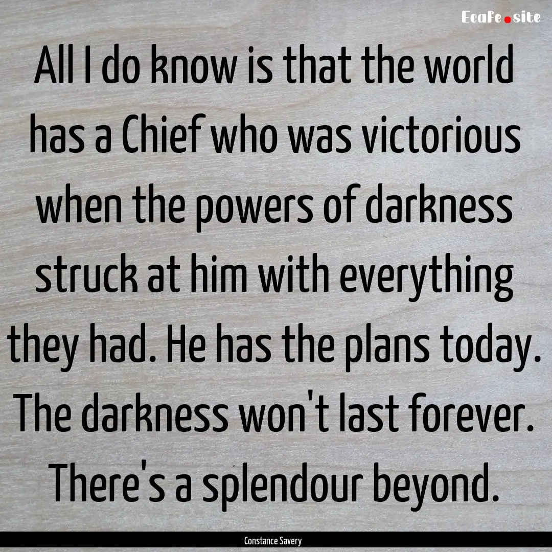 All I do know is that the world has a Chief.... : Quote by Constance Savery