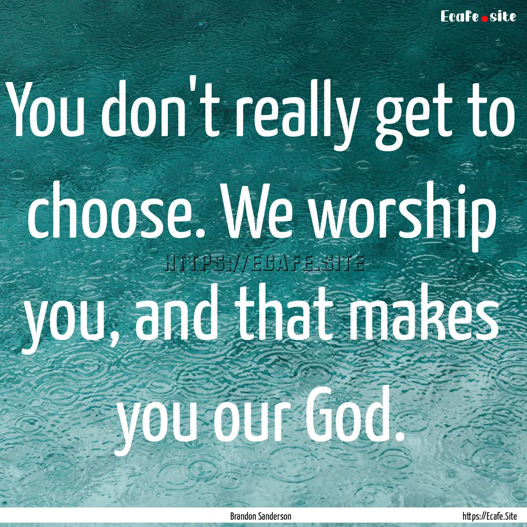 You don't really get to choose. We worship.... : Quote by Brandon Sanderson