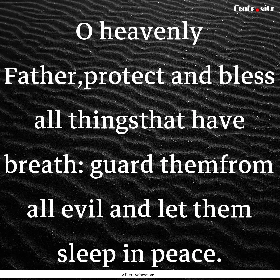 O heavenly Father,protect and bless all thingsthat.... : Quote by Albert Schweitzer