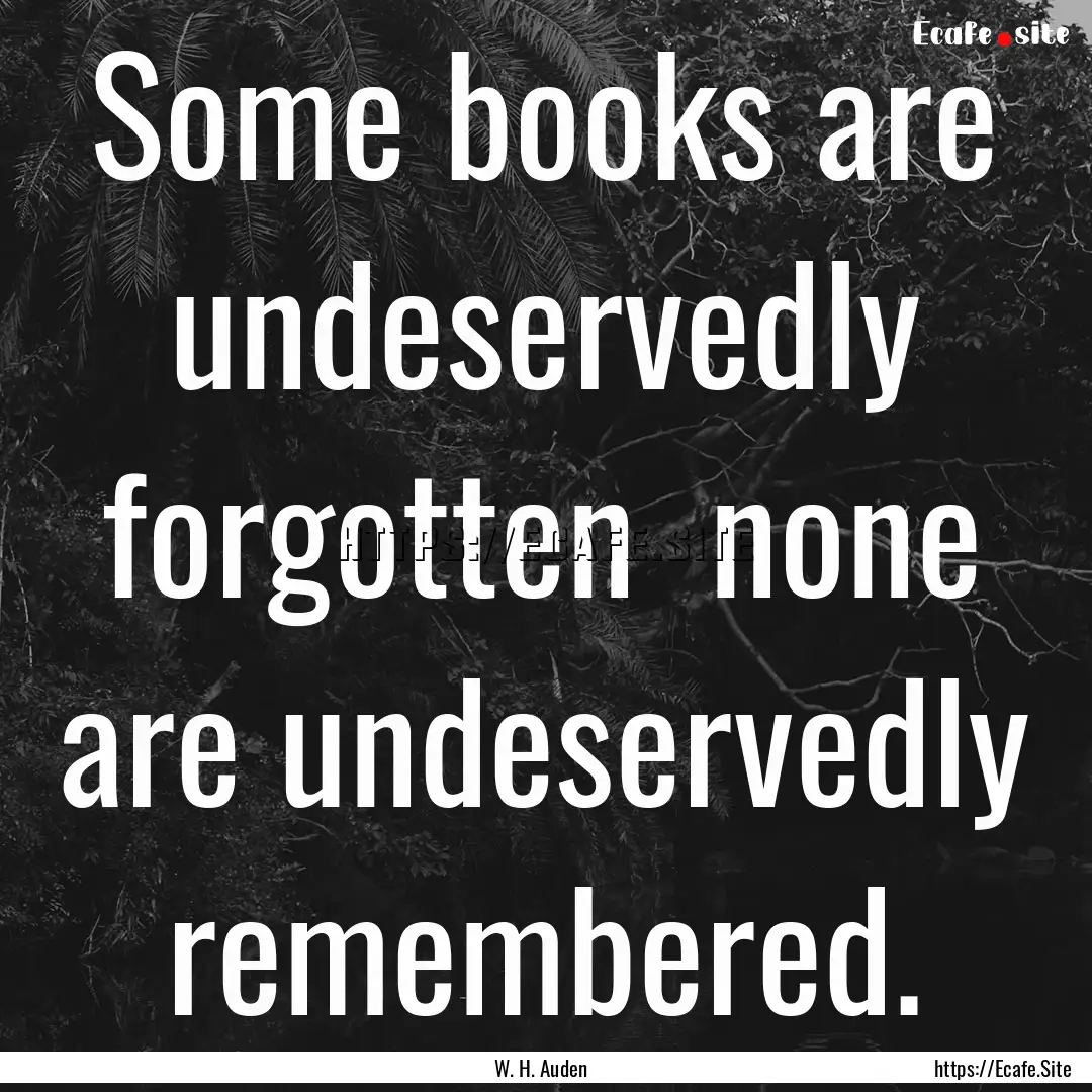 Some books are undeservedly forgotten none.... : Quote by W. H. Auden