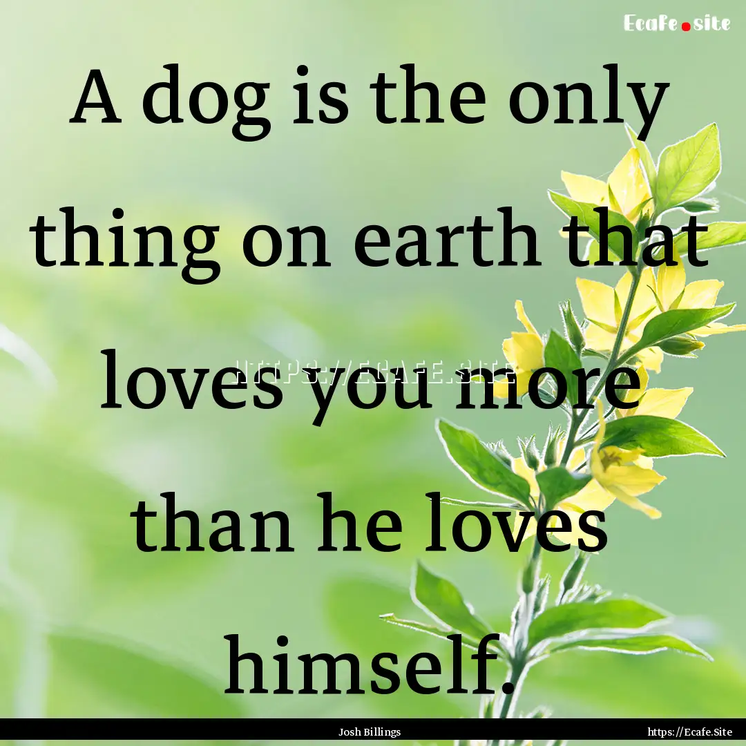 A dog is the only thing on earth that loves.... : Quote by Josh Billings