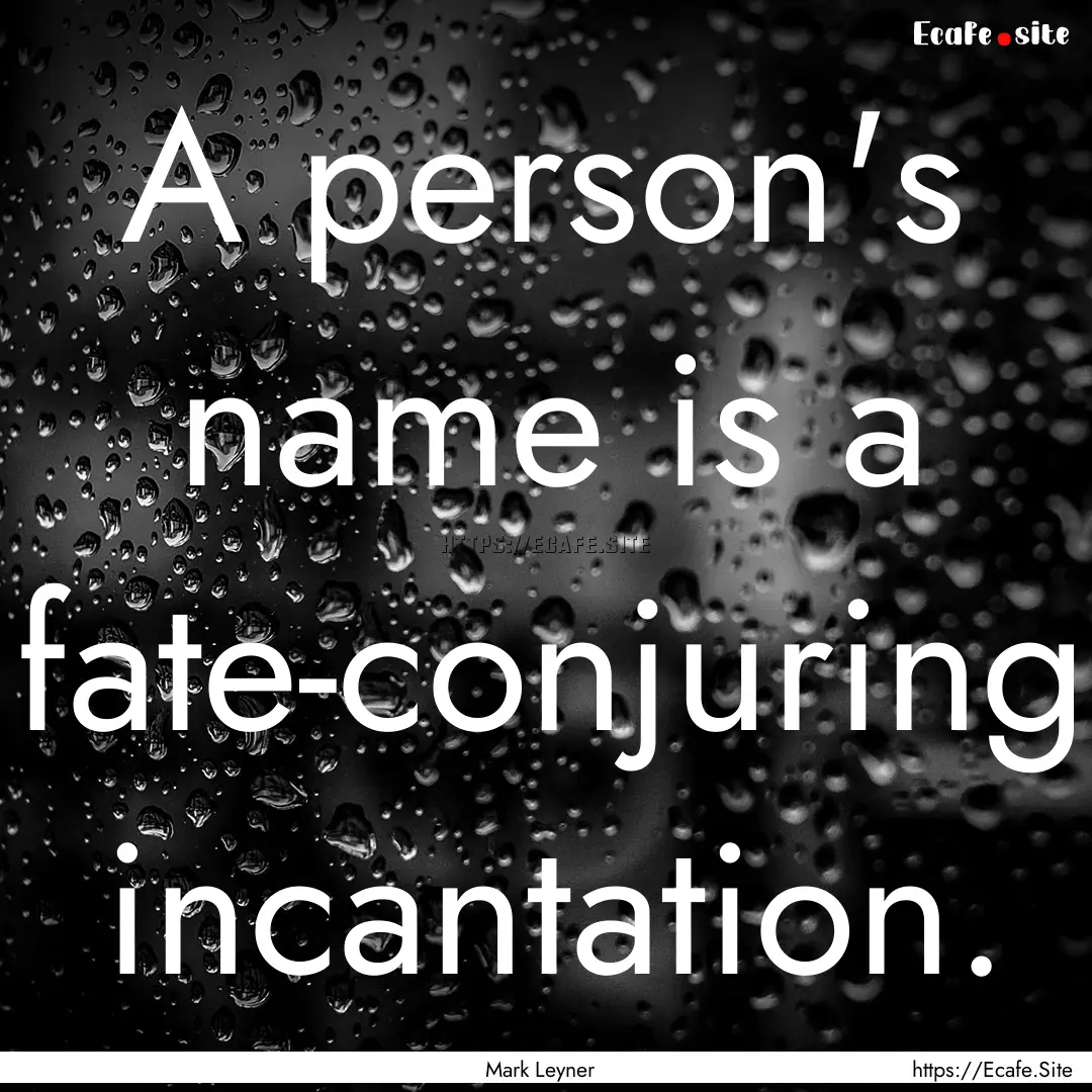 A person's name is a fate-conjuring incantation..... : Quote by Mark Leyner