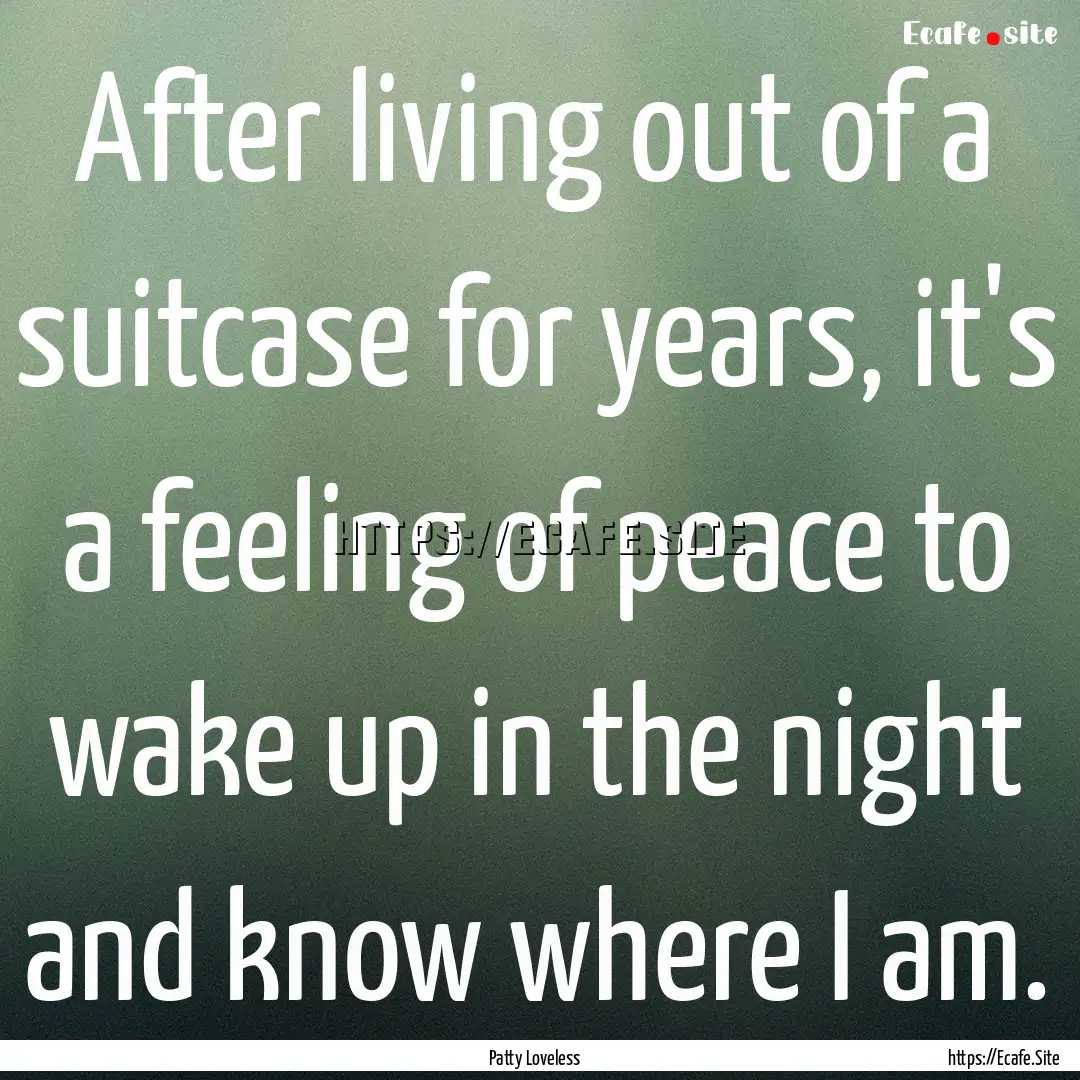 After living out of a suitcase for years,.... : Quote by Patty Loveless