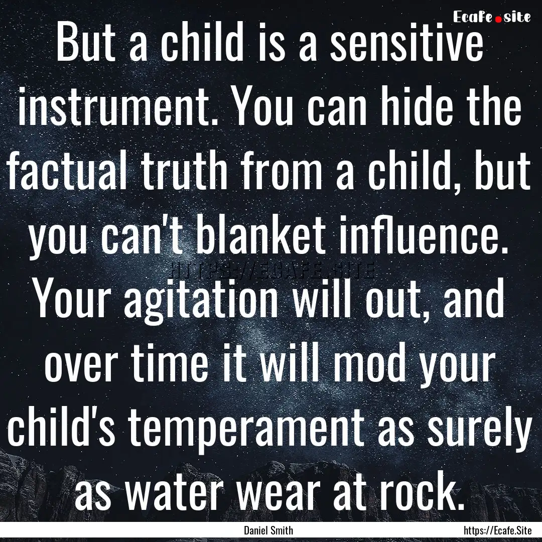 But a child is a sensitive instrument. You.... : Quote by Daniel Smith